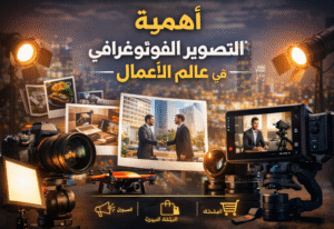 أهمية التصوير الفوتوغرافي في عالم الأعمال