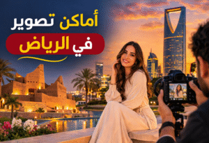 أماكن تصوير في الرياض – دليلك لاختيار أفضل المواقع لجلسات تصوير احترافية