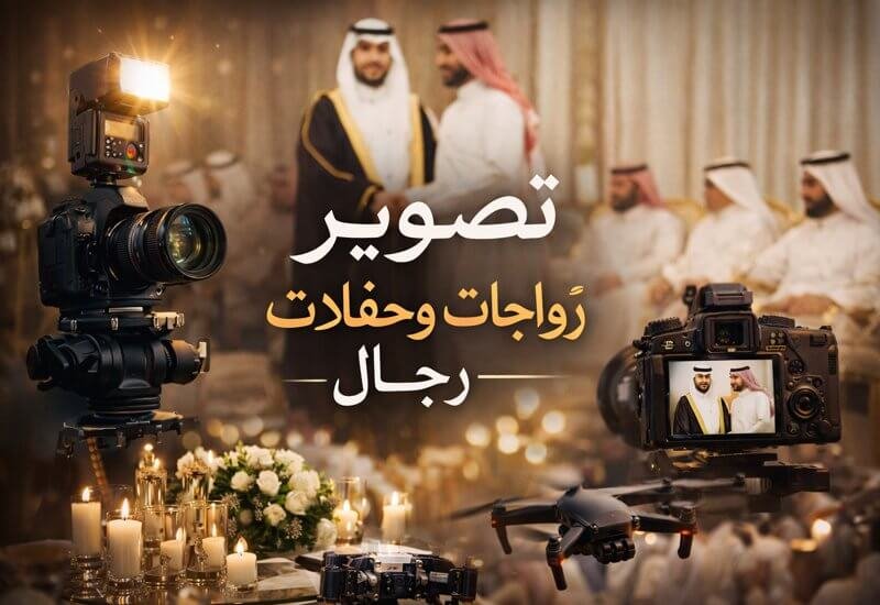 تصوير زواجات وحفلات رجال – دليلك لاختيار أفضل فريق تصوير في السعودية